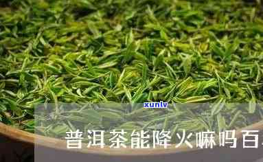 茶叶有下火的功效吗-茶叶有下火的功效吗百度百科