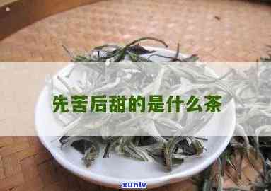 先甜后苦的茶叶是什么，揭秘：先甜后苦的茶叶是什么？