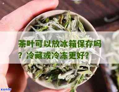 茶叶要放冰箱冷藏吗多少度，茶叶需冷藏保存？度设定为多少最合适？