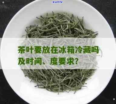 茶叶要放冰箱冷藏吗多少度，茶叶需冷藏保存？度设定为多少最合适？