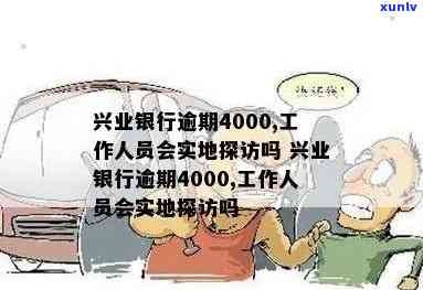 兴业银行逾期4000，工作人员是不是会实地探访？