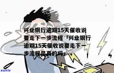 兴业银行逾期15天：真的会走下一步流程吗？揭示催款招数