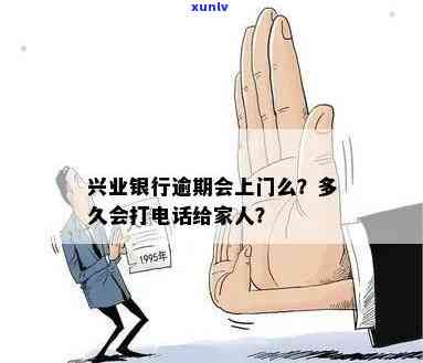 兴业银行逾期多久会给家里人打  吗，兴业银行：逾期多久会通知家人？