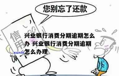 兴业分期还款逾期了-兴业分期还款逾期了怎么办