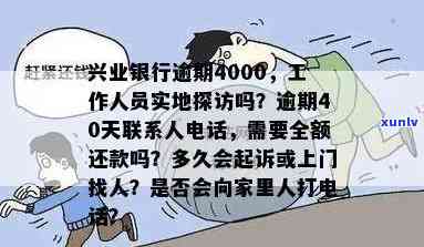 在兴业银行欠款逾期后，银行是不是会找上门？逾期4000元，工作人员会实地探访吗？