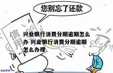 兴业现金分期逾期了-兴业现金分期逾期了怎么办