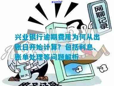 兴业银行逾期费用计算方法：为何自出账日起算？