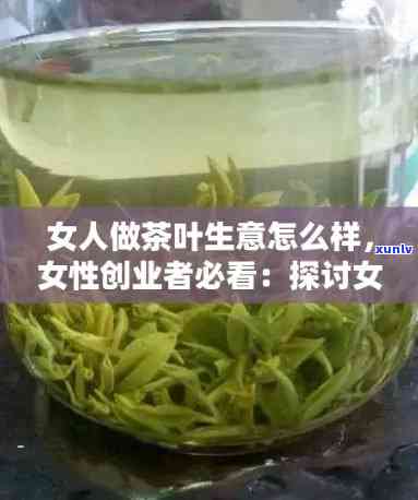 女孩子卖茶叶好不好卖，探讨女性创业者：卖茶叶的生意前景如何？