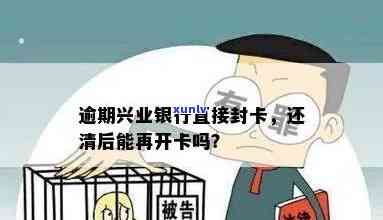 兴业银行逾期封卡后还清能否再开通？安全性如何？