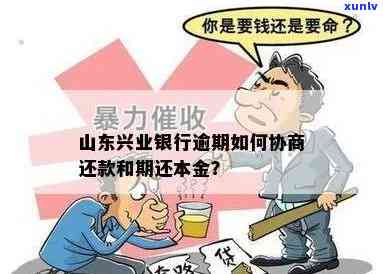 兴业逾期了怎么协商还本金，怎样与兴业银行协商偿还逾期本金？