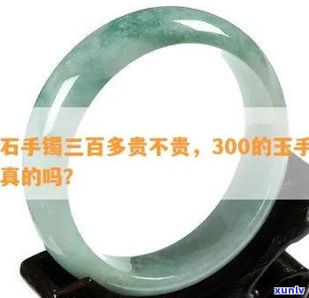 300块翡翠玉镯能买到真的吗，购买翡翠玉镯：300元能否买到真品？