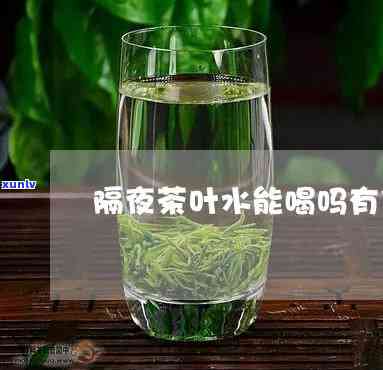 茶叶水隔夜喝好不好-茶叶水隔夜喝好不好呢