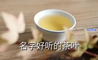 寻找好听的卖茶叶名字：卖茶叶叫什么名字好听？