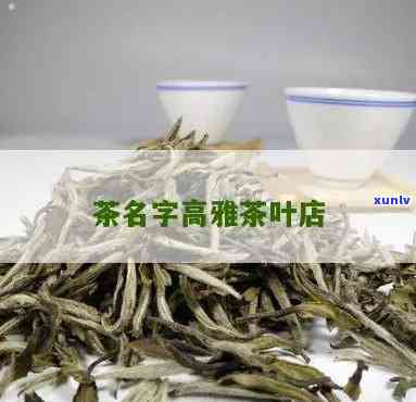 卖茶叶起什么名字高雅，品茗之道：寻找高雅的茶叶名称