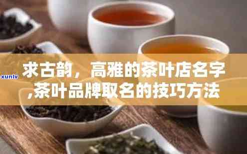 卖茶叶起什么名字高雅，品茗之道：寻找高雅的茶叶名称