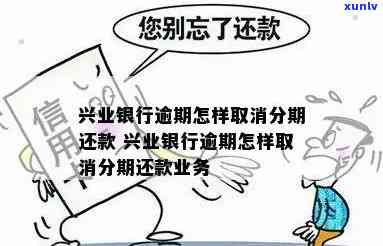 兴业逾期后取消分期-兴业逾期后取消分期还款