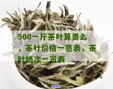 一斤茶叶500块贵吗，茶叶价格揭秘：一斤500块算不算贵？