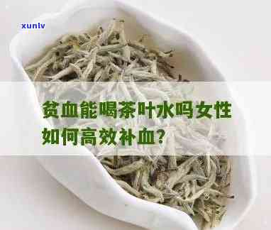 贫血的人能否饮用茶叶水？详细解析与建议