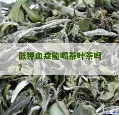 低钾可以喝茶叶水吗-低钾可以喝茶叶水吗女性