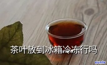 茶叶能冻在冰箱里吗-茶叶能冻在冰箱里吗能放多久