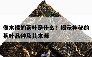 像木棍的茶叶叫什么名称，寻找答案：像木棍的茶叶是什么名字？