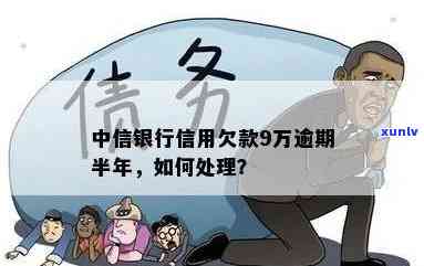 中信银行信用欠款9万逾期了半年了，严重警告：中信银行信用欠款9万已逾期半年！