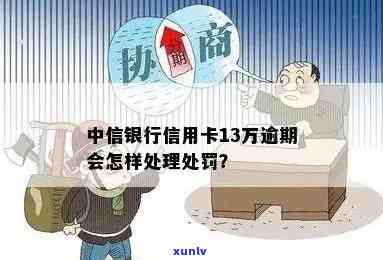 中信银行逾期13万会怎样解决？结果严重吗？