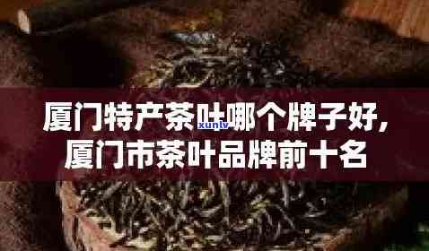 厦门特产茶叶品种大全：详细介绍与图片展示