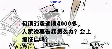 包银消费逾期4000多,人家说把我告了，逾期4000多元未还，包银消费或将被起诉