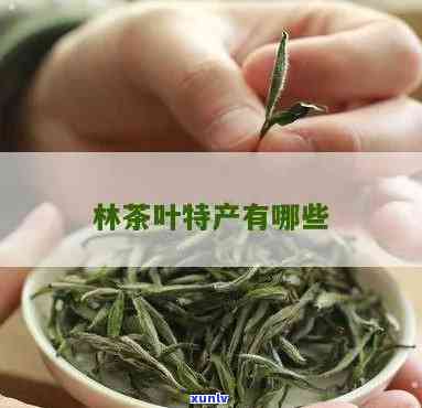 林茶叶特产有哪些？详细品种介绍