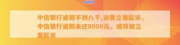 中信银行逾期不到八千,说要立案起诉，中信银行逾期未还8000元，被告知或将被立案起诉