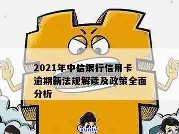 2021年中信银行信用卡逾期新法规，解读2021年中信银行信用卡逾期新法规