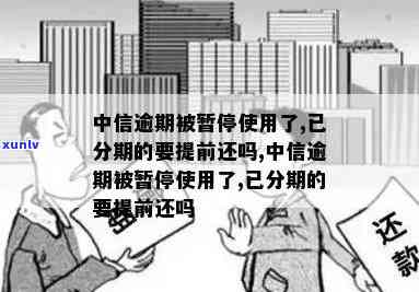 中信逾期被暂停使用-中信逾期被暂停使用了,已分期的要提前还吗?