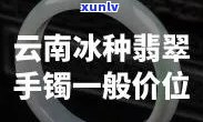 云南冰种翡翠手镯的价格是多少？一般价位介绍