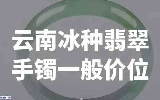 云南冰种翡翠手镯的价格是多少？一般价位介绍