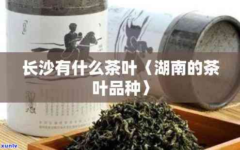 长沙特产茶叶有哪些-长沙特产茶叶有哪些别的地方买不到呢