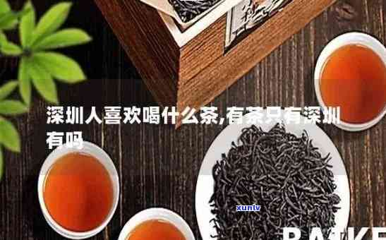 深圳有什么特产茶叶？探索深圳独特的茶文化与