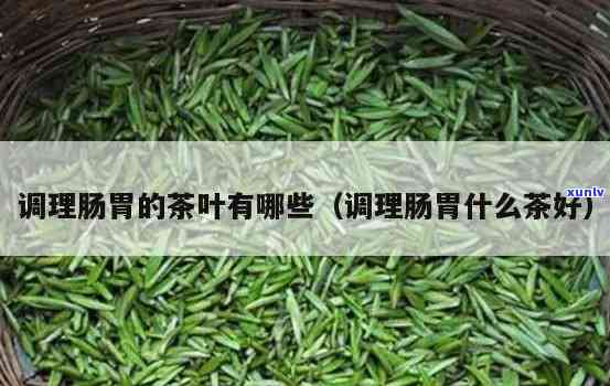 清肠胃的茶叶有哪些-清肠胃的茶叶有哪些品种