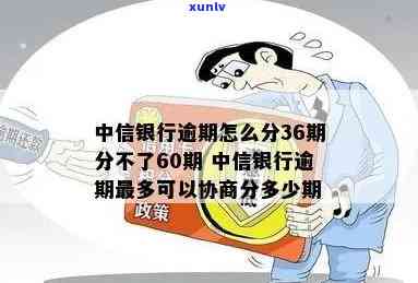 中信银行逾期怎么分36期分不了60期？最多可协商多少期？逾期10天，今天不还将撤消分期