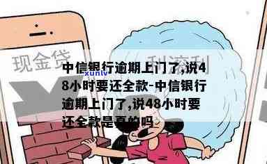 中信银行逾期上门了,说48小时要还全款，中信银行：逾期48小时内需还清全款，否则将上门催讨