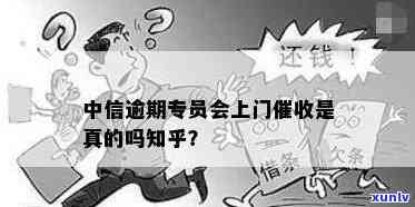 中信逾期两个月说要上门是真的吗，中信逾期两个月，真的会被上门吗？