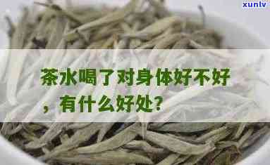 经常喝茶叶水对身体好不好，探究常饮茶的好处与坏处：茶叶水对人体的影响