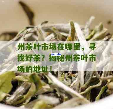 州批发茶叶在哪里，寻找好茶？州茶叶场全攻略！