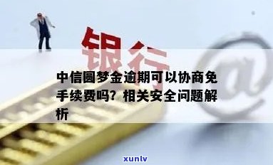 中信圆梦金逾期可以协商免手续费吗，中信圆梦金逾期，能否协商减免手续费？