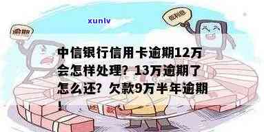 中信逾期半年13万怎么办，中信逾期半年13万，怎样解决？