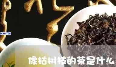 像树枝的茶叶是什么-像树枝的茶叶是什么茶