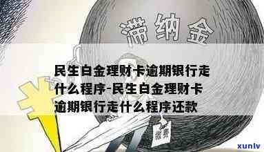 民生白金理财卡逾期银行走什么程序，熟悉民生白金理财卡逾期后，银行会采用哪些程序？