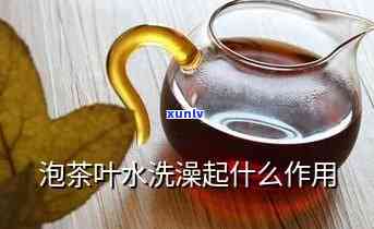 茶叶泡水洗澡的功效-茶叶泡水洗澡的功效与作用