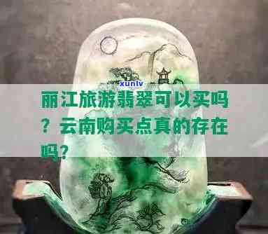 丽江旅游翡翠可以买吗，探讨丽江旅游购物：翡翠值得购买吗？