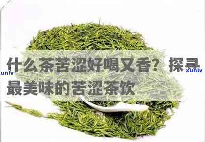 特别苦的茶是什么茶？揭示最苦茶叶的秘密！